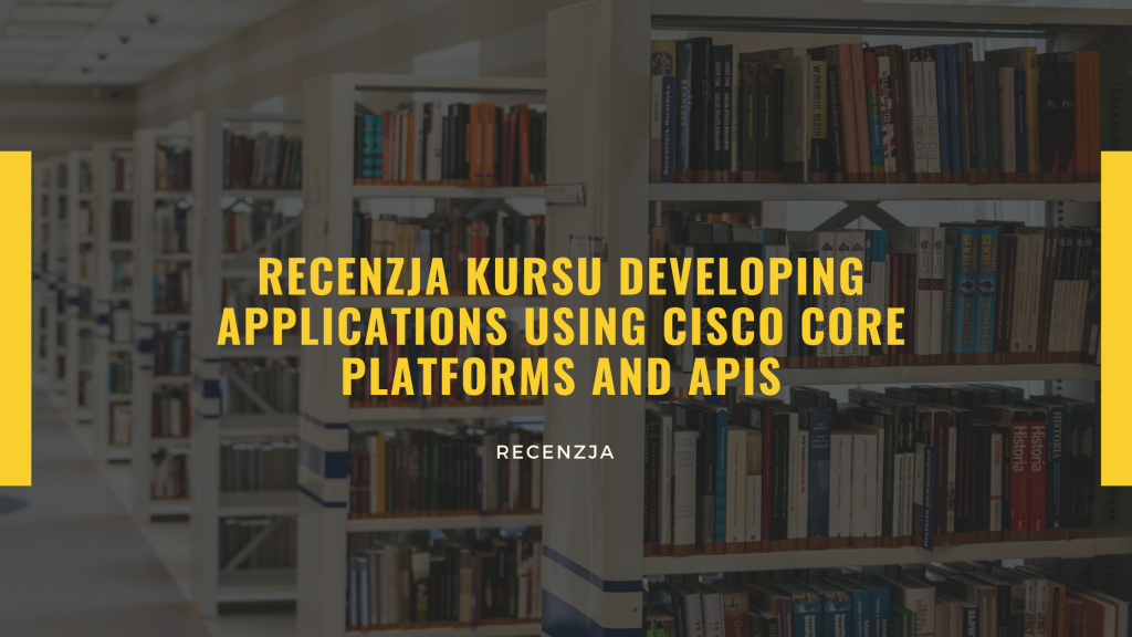 Recenzja kursu Developing Applications Using Cisco Core Platforms and APIs