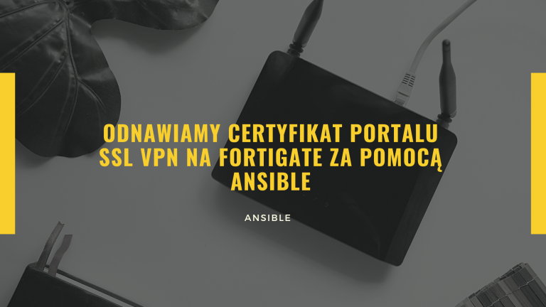 Odnawiamy certyfikat portalu SSL VPN na Fortigate za pomocą Ansible