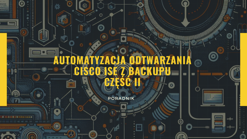 Automatyzacja odtwarzania Cisco ISE z backupu - część II